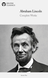 Delphi Complete Works of Abraham Lincoln (Illustrated) - Abraham Lincoln