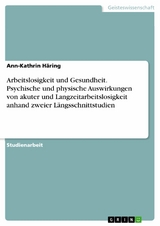 Arbeitslosigkeit und Gesundheit. Psychische und physische Auswirkungen von akuter und Langzeitarbeitslosigkeit anhand zweier Längsschnittstudien - Ann-Kathrin Häring