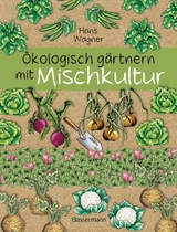 Ökologisch gärtnern mit Mischkultur. Für einen gesunden und nachhaltigen Garten. Anbau, Aussaat, Ernte ohne Insektengifte und Kunstdünger. Mit Tabellen, welche Pflanzen zueinander passen, sowie die besten Vor- und Nachkulturen - Hans Wagner