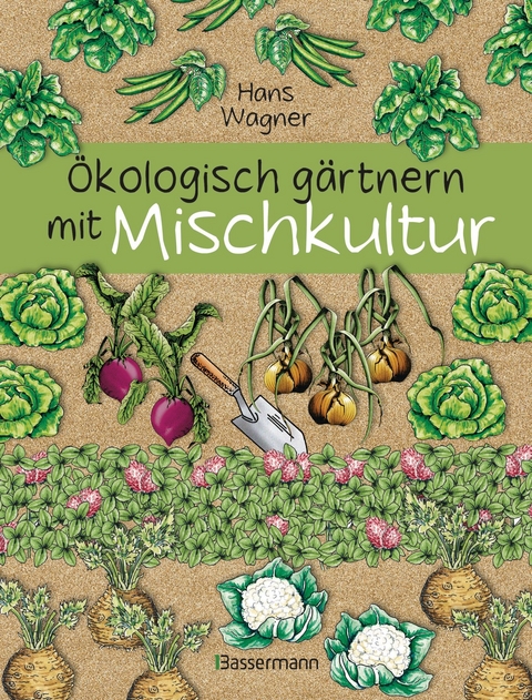 Ökologisch gärtnern mit Mischkultur. Für einen gesunden und nachhaltigen Garten. Anbau, Aussaat, Ernte ohne Insektengifte und Kunstdünger. Mit Tabellen, welche Pflanzen zueinander passen, sowie die besten Vor- und Nachkulturen - Hans Wagner