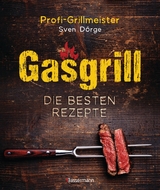 Gasgrill - Die besten Rezepte für Fleisch, Fisch, Gemüse, Desserts, Grillsaucen, Dips, Marinaden u.v.m. Bewusst grillen und genießen - Sven Dörge