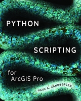 Python Scripting for ArcGIS Pro - Paul A. Zandbergen