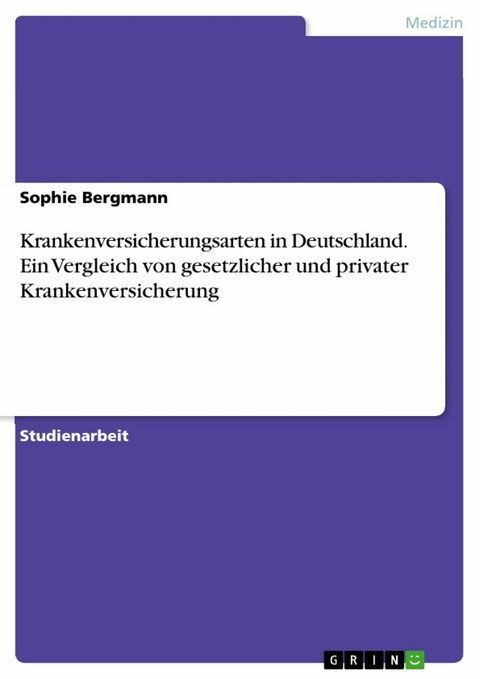 Krankenversicherungsarten in Deutschland. Ein Vergleich von gesetzlicher und privater Krankenversicherung - Sophie Bergmann