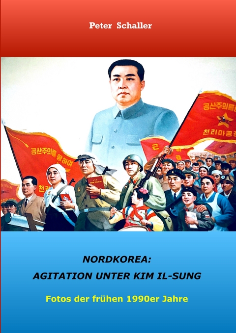 Nordkorea: Agitation unter Kim II-sung -  Peter Schaller