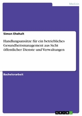 Handlungsansätze für ein betriebliches Gesundheitsmanagement aus Sicht öffentlicher Dienste und Verwaltungen - Simon Ehehalt