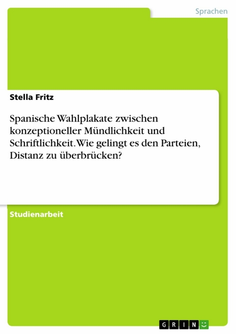 Spanische Wahlplakate zwischen konzeptioneller Mündlichkeit und Schriftlichkeit. Wie gelingt es den Parteien, Distanz zu überbrücken? - Stella Fritz