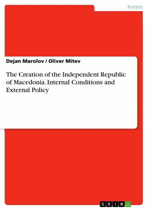 The Creation of the Independent Republic of Macedonia. Internal Conditions and External Policy - Dejan Marolov, Oliver Mitev