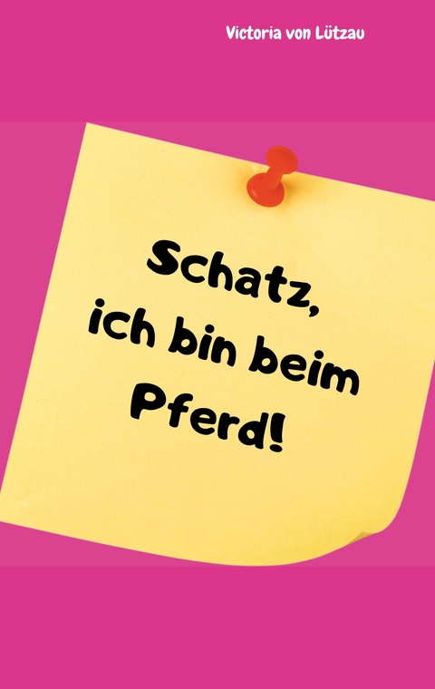 Schatz, ich bin beim Pferd! - Victoria von Lützau