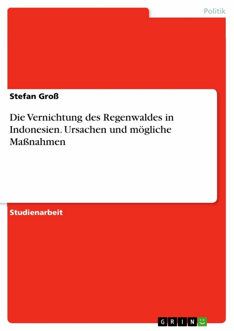 Die Vernichtung des Regenwaldes in Indonesien. Ursachen und mögliche Maßnahmen - Stefan Groß