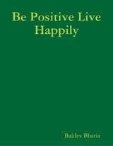 Be Positive Live Happily -  Bhatia Baldev Bhatia