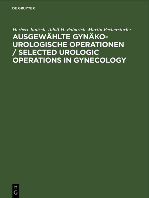 Ausgewählte gynäko-urologische Operationen / Selected Urologic Operations in Gynecology - Herbert Janisch, Adolf H. Palmrich, Martin Pecherstorfer