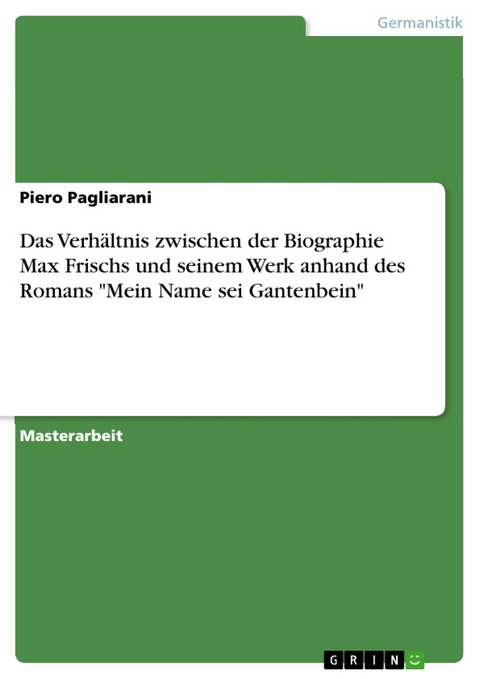 Das Verhältnis zwischen der Biographie Max Frischs und seinem Werk anhand des Romans "Mein Name sei Gantenbein" - Piero Pagliarani