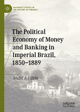 The Political Economy of Money and Banking in Imperial Brazil, 1850–1889 - André A. Villela