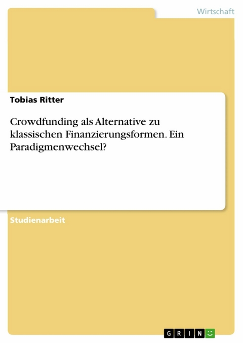 Crowdfunding als Alternative zu klassischen Finanzierungsformen. Ein Paradigmenwechsel? - Tobias Ritter