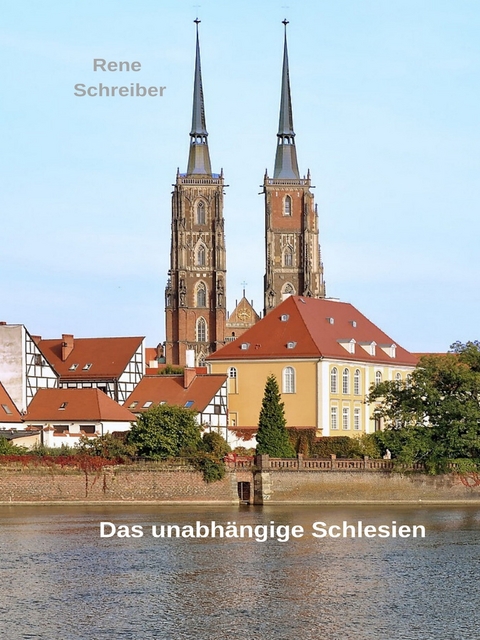 Das unabhängige Schlesien -  Rene Schreiber