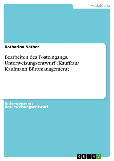 Bearbeiten des Posteingangs. Unterweisungsentwurf (Kauffrau/ Kaufmann Büromanagement) - Katharina Näther