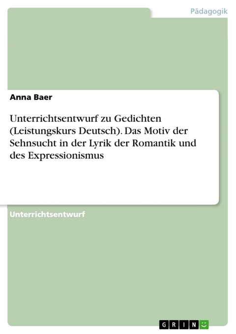 Unterrichtsentwurf zu Gedichten (Leistungskurs Deutsch). Das Motiv der Sehnsucht in der Lyrik der Romantik und des Expressionismus - Anna Baer