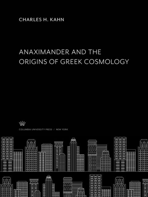 Anaximander and the Origins of Greek Cosmology -  Charles H. Kahn