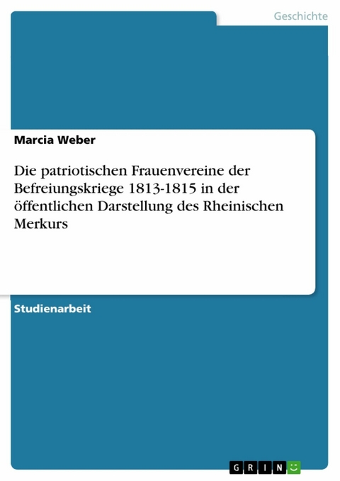 Die patriotischen Frauenvereine der Befreiungskriege 1813-1815 in der öffentlichen Darstellung des Rheinischen Merkurs - Marcia Weber