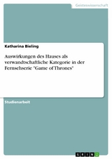 Auswirkungen des Hauses als verwandtschaftliche Kategorie in der Fernsehserie "Game of Thrones" - Katharina Bieling