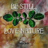 Be Still, Love Nature - Dalia Jean