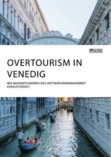 Overtourism in Venedig. Wie Massentourismus das Destinationsmanagement herausfordert