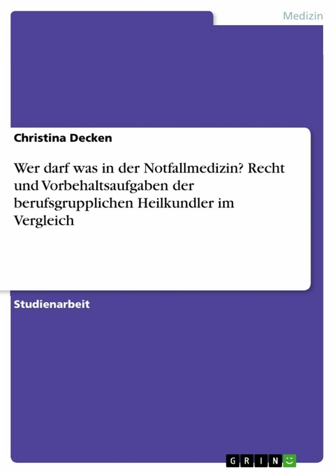 Wer darf was in der Notfallmedizin? Recht und Vorbehaltsaufgaben der berufsgrupplichen Heilkundler im Vergleich - Christina Decken