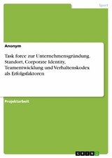 Task force zur Unternehmensgründung. Standort, Corporate Identity, Teamentwicklung und Verhaltenskodex als Erfolgsfaktoren