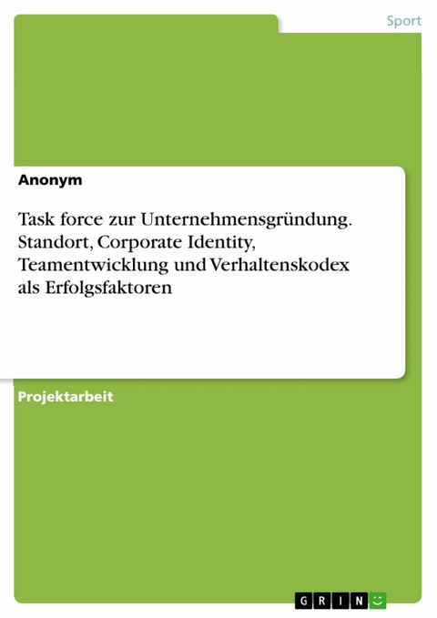 Task force zur Unternehmensgründung. Standort, Corporate Identity, Teamentwicklung und Verhaltenskodex als Erfolgsfaktoren