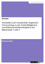 Stochastik in der Grundschule. Empirische Untersuchung zu den Schülerfähigkeiten zum Wahrscheinlichkeitsbegriff in der Klassenstufe 3 und 4