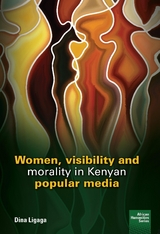 Women, visibility and morality in Kenyan popular media -  Dina Ligaga