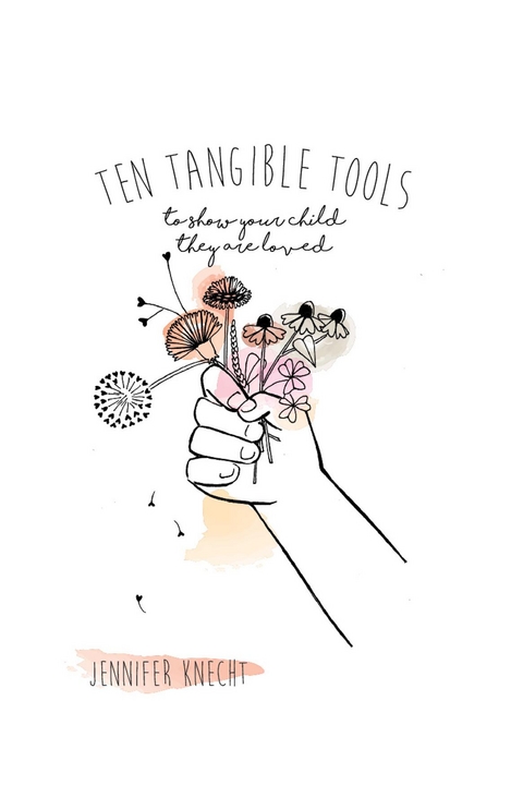 Ten Tangible Tools to Show Your Child They Are Loved -  Jennifer Knecht