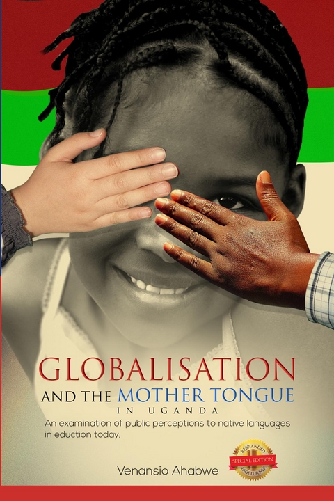 Globalisation and the Mother Tongue in Uganda : An examination of public perceptions to native languages in education today -  Venansio Ahabwe