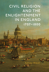 Civil Religion and the Enlightenment in England, 1707-1800 - Ashley Walsh