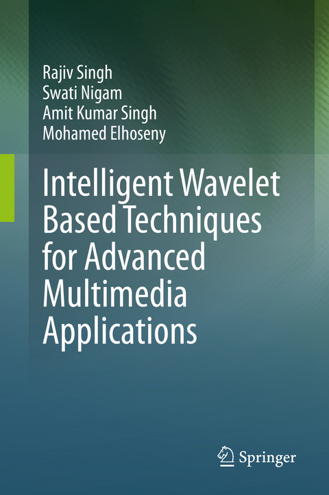 Intelligent Wavelet Based Techniques for Advanced Multimedia Applications - Rajiv Singh, Swati Nigam, Amit Kumar Singh, Mohamed Elhoseny