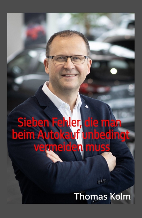 Sieben Fehler, die man beim Autokauf unbedingt vermeiden muss -  Thomas Kolm,  BA