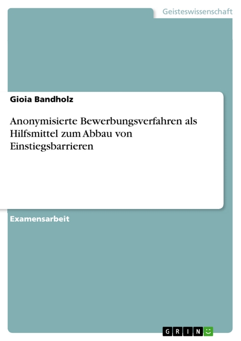 Anonymisierte Bewerbungsverfahren als Hilfsmittel zum Abbau von Einstiegsbarrieren - Gioia Bandholz