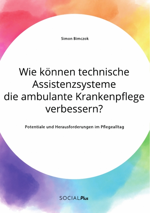 Wie können technische Assistenzsysteme die ambulante Krankenpflege verbessern? Potentiale und Herausforderungen im Pflegealltag - Simon Bimczok