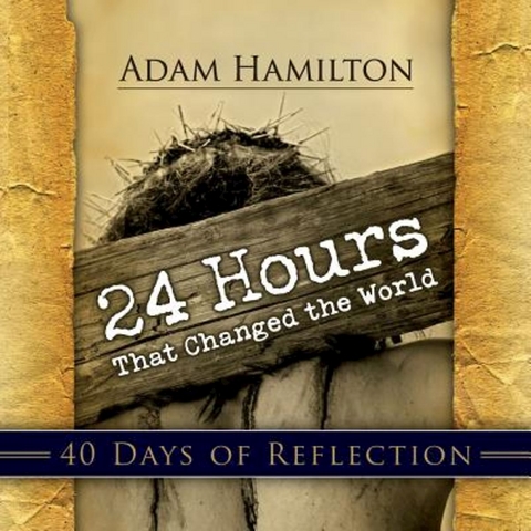 24 Hours That Changed the World: 40 Days of Reflection - Adam Hamilton