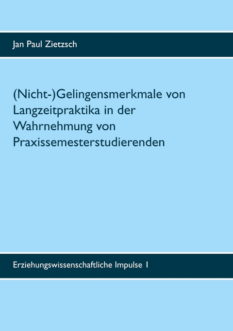 (Nicht-)Gelingensmerkmale von Langzeitpraktika in der Wahrnehmung von Praxissemesterstudierenden - Jan Paul Zietzsch