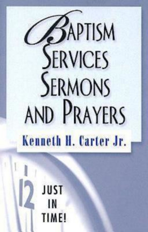 Just in Time! Baptism Services, Sermons, and Prayers - Kenneth H. Jr. Carter