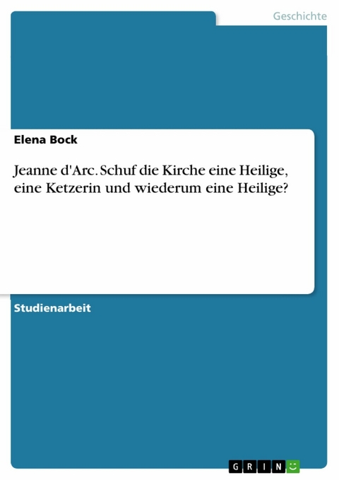 Jeanne d'Arc. Schuf die Kirche eine Heilige, eine Ketzerin und wiederum eine Heilige? - Elena Bock