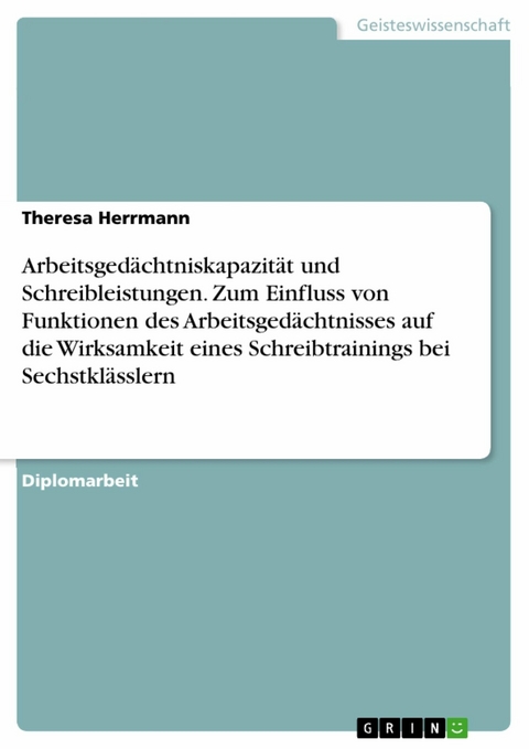 Arbeitsgedächtniskapazität und Schreibleistungen. Zum Einfluss von Funktionen des Arbeitsgedächtnisses auf die Wirksamkeit eines Schreibtrainings bei Sechstklässlern - Theresa Herrmann