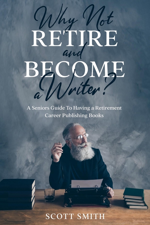 Why Not Retire and Become a Writer? -  Scott Smith