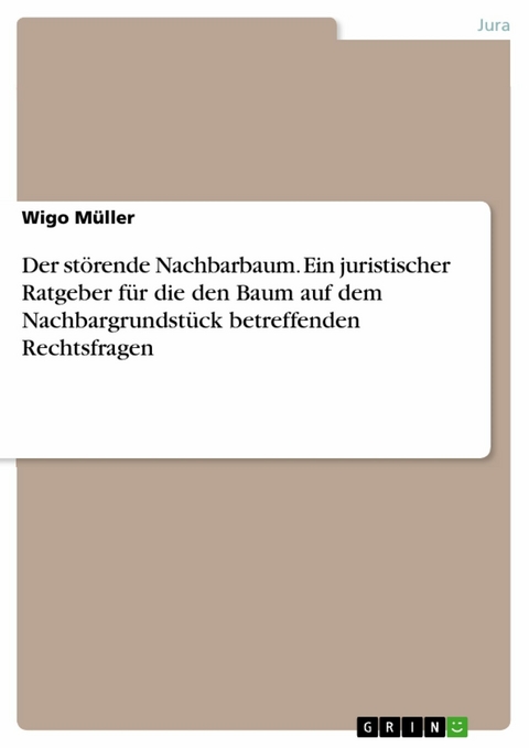 Der störende Nachbarbaum. Ein juristischer Ratgeber für die den Baum auf dem Nachbargrundstück betreffenden Rechtsfragen - Wigo Müller