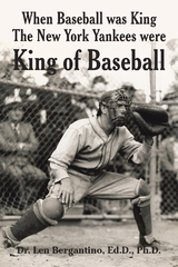 When Baseball was King The New York Yankees were King of Baseball -  Dr. Len Bergantino Ed.D. Ph.D.