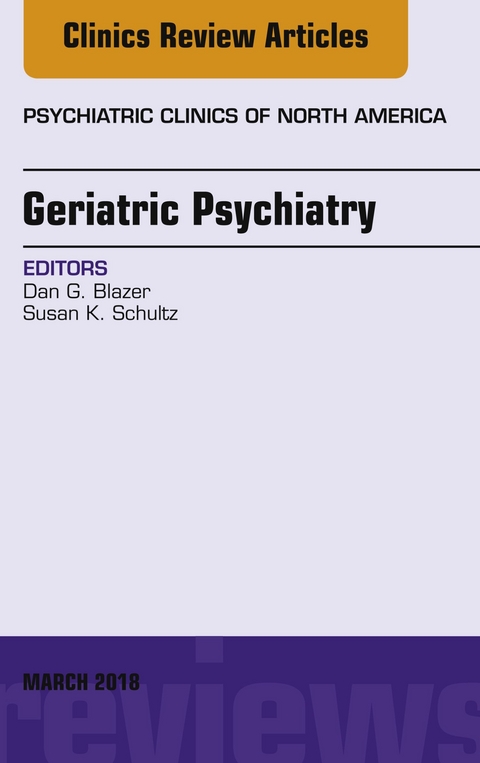 Geriatric Psychiatry, An Issue of Psychiatric Clinics of North America -  Dan G. Blazer,  Susan K. Schultz