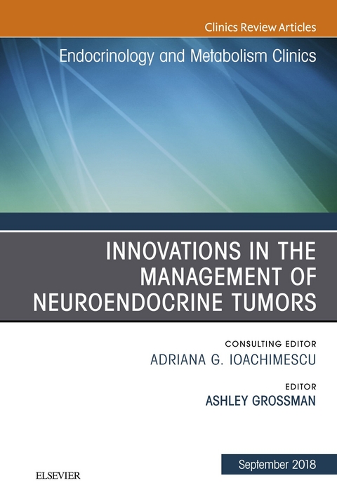 Innovations in the Management of Neuroendocrine Tumors, An Issue of Endocrinology and Metabolism Clinics of North America -  Ashley B. Grossman