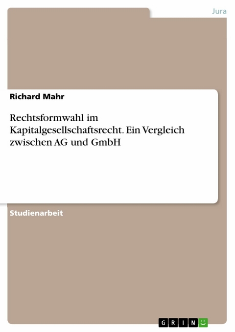 Rechtsformwahl im Kapitalgesellschaftsrecht. Ein Vergleich zwischen AG und GmbH - Richard Mahr