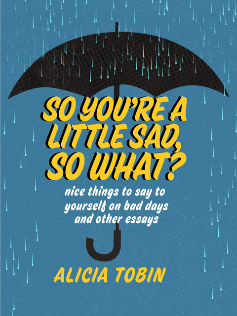 So You're a Little Sad, So What? -  Alicia Tobin